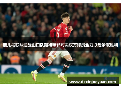 鹿儿岛联队迎战山口队期待精彩对决双方球员全力以赴争取胜利